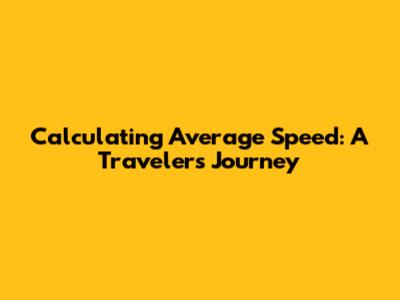 Calculating Average Speed: A Traveler's Journey