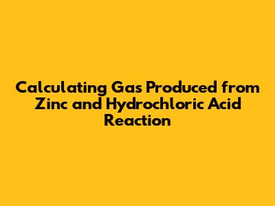 Calculating Gas Produced from Zinc and Hydrochloric Acid Reaction