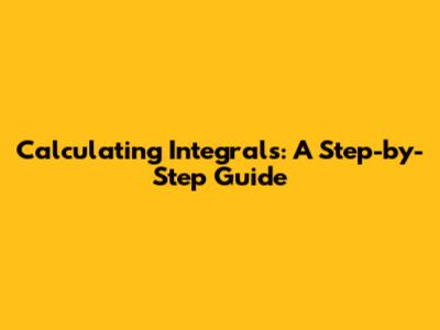Calculating Integrals: A Step-by-Step Guide