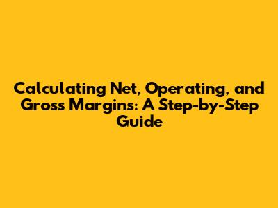 Calculating Net, Operating, and Gross Margins: A Step-by-Step Guide