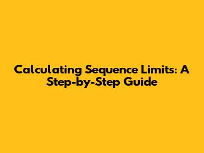 Calculating Sequence Limits: A Step-by-Step Guide