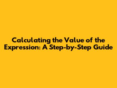 Calculating the Value of the Expression: A Step-by-Step Guide