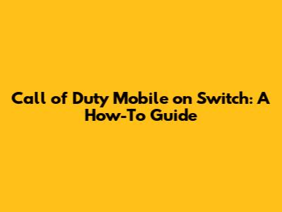 Call of Duty Mobile on Switch: A How-To Guide