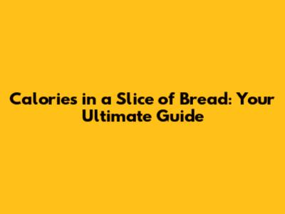 Calories in a Slice of Bread: Your Ultimate Guide