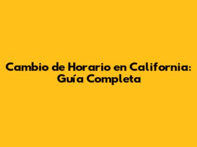 Cambio de Horario en California: Guía Completa
