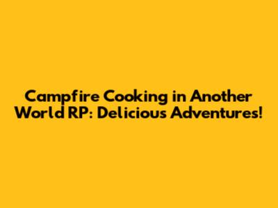 Campfire Cooking in Another World RP: Delicious Adventures!