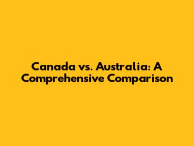Canada vs. Australia: A Comprehensive Comparison