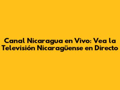 Canal Nicaragua en Vivo: Vea la Televisión Nicaragüense en Directo