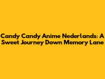 Candy Candy Anime Nederlands: A Sweet Journey Down Memory Lane