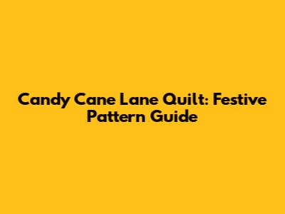 Candy Cane Lane Quilt: Festive Pattern Guide