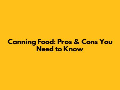 Canning Food: Pros & Cons You Need to Know