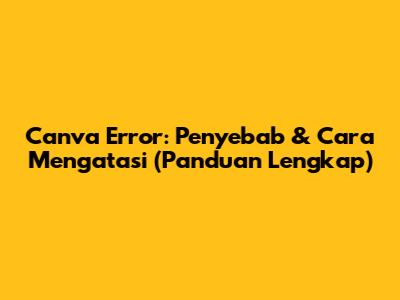 Canva Error: Penyebab & Cara Mengatasi (Panduan Lengkap)