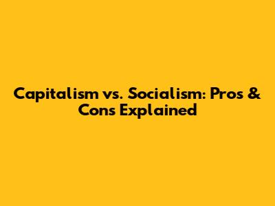 Capitalism vs. Socialism: Pros & Cons Explained