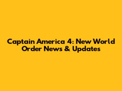 Captain America 4: New World Order News & Updates