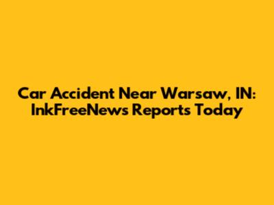 Car Accident Near Warsaw, IN: InkFreeNews Reports Today