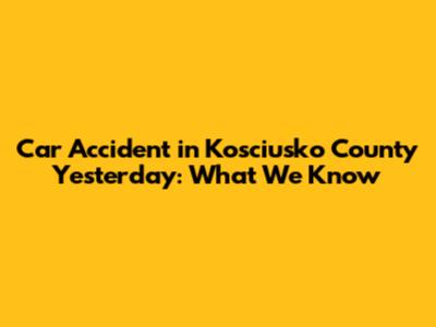 Car Accident in Kosciusko County Yesterday: What We Know