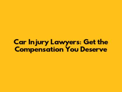 Car Injury Lawyers: Get the Compensation You Deserve