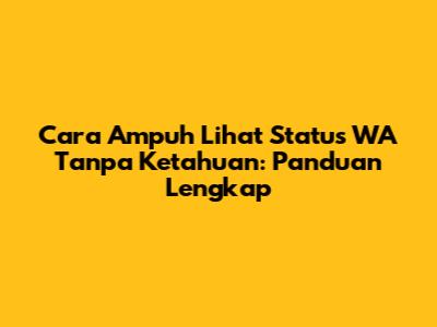 Cara Ampuh Lihat Status WA Tanpa Ketahuan: Panduan Lengkap