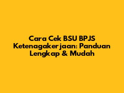 Cara Cek BSU BPJS Ketenagakerjaan: Panduan Lengkap & Mudah