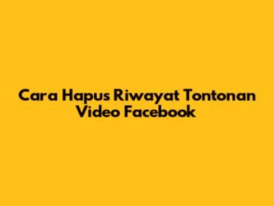 Cara Hapus Riwayat Tontonan Video Facebook