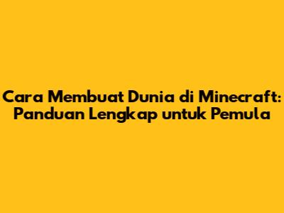 Cara Membuat Dunia di Minecraft: Panduan Lengkap untuk Pemula