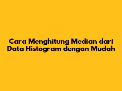 Cara Menghitung Median dari Data Histogram dengan Mudah