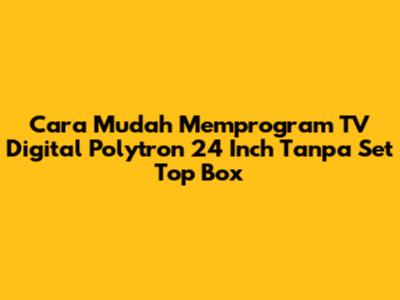 Cara Mudah Memprogram TV Digital Polytron 24 Inch Tanpa Set Top Box