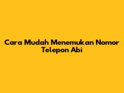 Cara Mudah Menemukan Nomor Telepon Abi