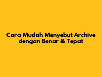 Cara Mudah Menyebut 'Archive' dengan Benar & Tepat