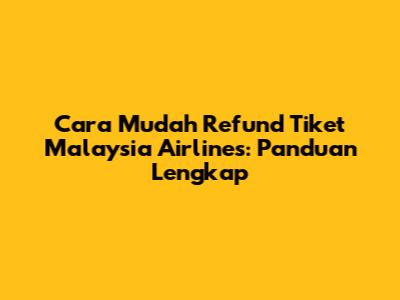 Cara Mudah Refund Tiket Malaysia Airlines: Panduan Lengkap