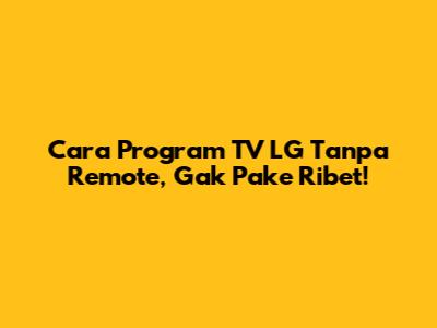 Cara Program TV LG Tanpa Remote, Gak Pake Ribet!