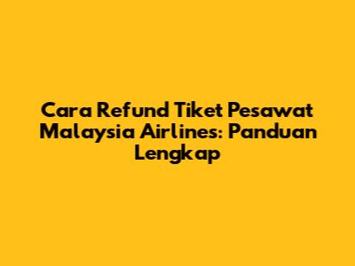 Cara Refund Tiket Pesawat Malaysia Airlines: Panduan Lengkap