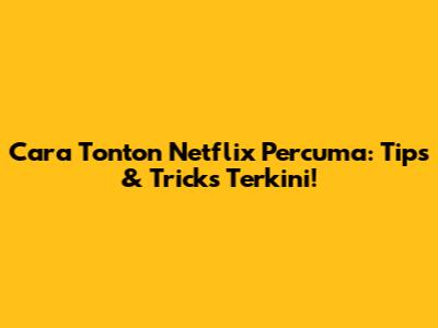 Cara Tonton Netflix Percuma: Tips & Tricks Terkini!