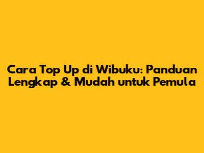 Cara Top Up di Wibuku: Panduan Lengkap & Mudah untuk Pemula