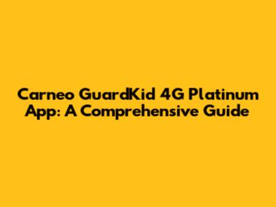 Carneo GuardKid 4G Platinum App: A Comprehensive Guide