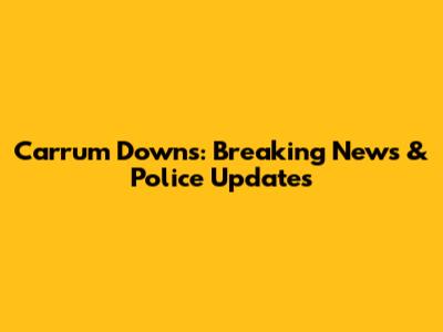 Carrum Downs: Breaking News & Police Updates