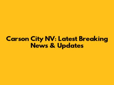 Carson City NV: Latest Breaking News & Updates