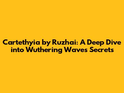 Cartethyia by Ruzhai: A Deep Dive into Wuthering Waves' Secrets