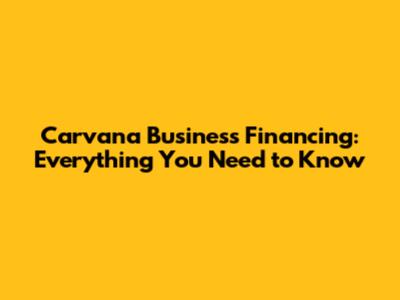 Carvana Business Financing: Everything You Need to Know