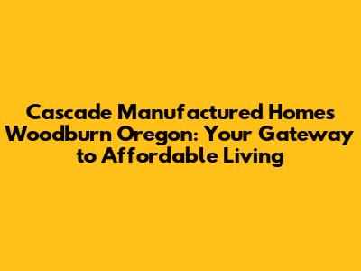 Cascade Manufactured Homes Woodburn Oregon: Your Gateway to Affordable Living