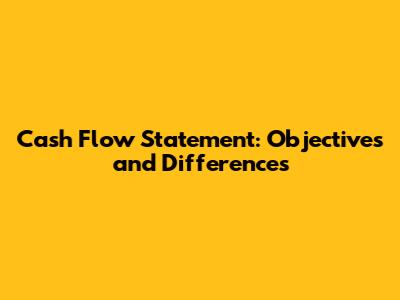 Cash Flow Statement: Objectives and Differences