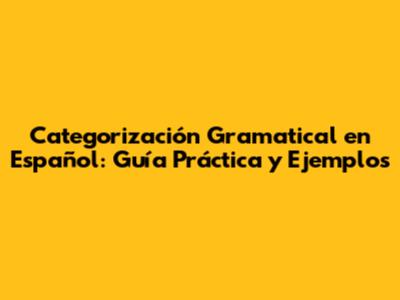 Categorización Gramatical en Español: Guía Práctica y Ejemplos