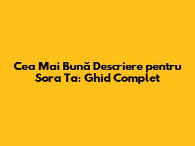 Cea Mai Bună Descriere pentru Sora Ta: Ghid Complet