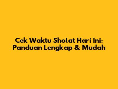 Cek Waktu Sholat Hari Ini: Panduan Lengkap & Mudah