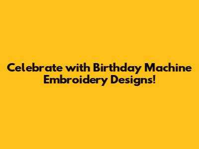 Celebrate with Birthday Machine Embroidery Designs!