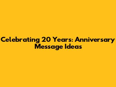 Celebrating 20 Years: Anniversary Message Ideas