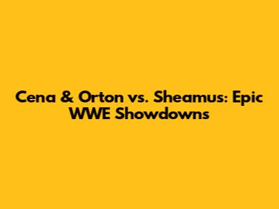 Cena & Orton vs. Sheamus: Epic WWE Showdowns
