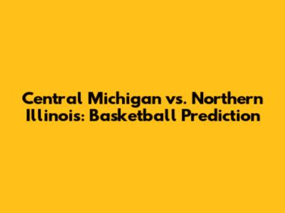 Central Michigan vs. Northern Illinois: Basketball Prediction