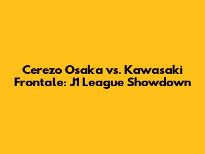 Cerezo Osaka vs. Kawasaki Frontale: J1 League Showdown