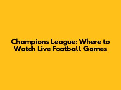 Champions League: Where to Watch Live Football Games